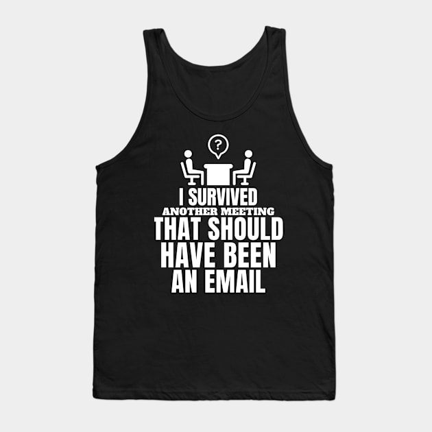 I survived another meeting that should have been an email. Tank Top by mksjr